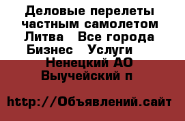 Деловые перелеты частным самолетом Литва - Все города Бизнес » Услуги   . Ненецкий АО,Выучейский п.